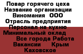 Повар горячего цеха › Название организации ­ Виномания, ООО › Отрасль предприятия ­ Персонал на кухню › Минимальный оклад ­ 40 000 - Все города Работа » Вакансии   . Крым,Каховское